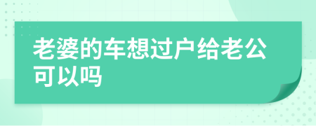 老婆的车想过户给老公可以吗