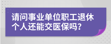 请问事业单位职工退休个人还能交医保吗？