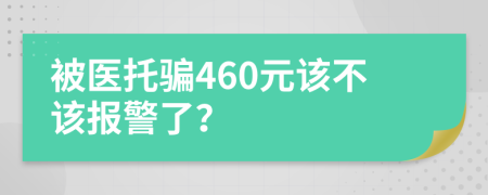 被医托骗460元该不该报警了？