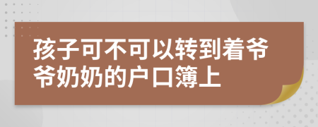 孩子可不可以转到着爷爷奶奶的户口簿上