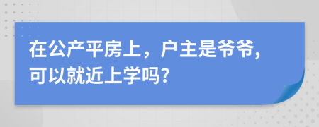 在公产平房上，户主是爷爷,可以就近上学吗?