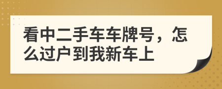 看中二手车车牌号，怎么过户到我新车上