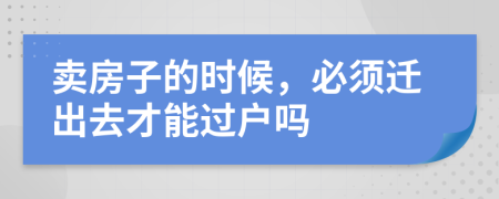 卖房子的时候，必须迁出去才能过户吗