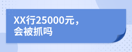 XX行25000元，会被抓吗