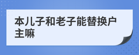 本儿子和老子能替换户主嘛