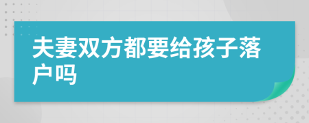 夫妻双方都要给孩子落户吗