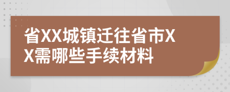 省XX城镇迁往省市XX需哪些手续材料