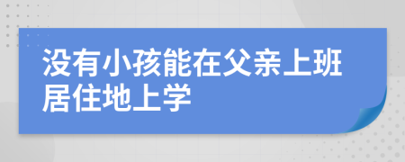 没有小孩能在父亲上班居住地上学