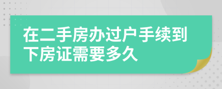 在二手房办过户手续到下房证需要多久