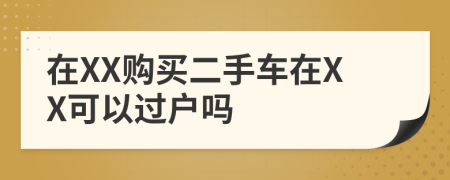 在XX购买二手车在XX可以过户吗
