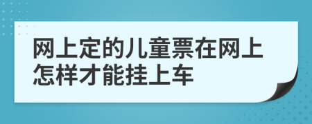 网上定的儿童票在网上怎样才能挂上车