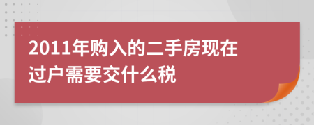 2011年购入的二手房现在过户需要交什么税