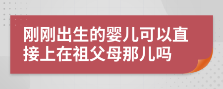 刚刚出生的婴儿可以直接上在祖父母那儿吗