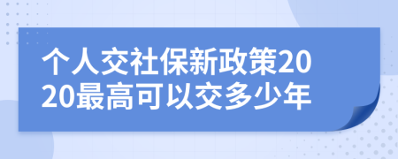 个人交社保新政策2020最高可以交多少年