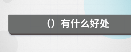 （）有什么好处