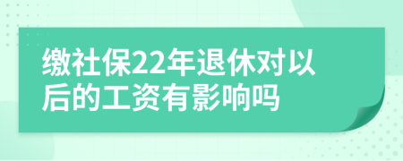 缴社保22年退休对以后的工资有影响吗