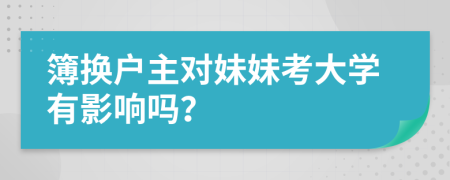 簿换户主对妹妹考大学有影响吗？