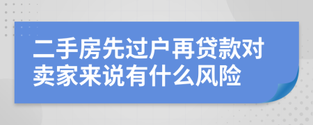 二手房先过户再贷款对卖家来说有什么风险