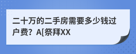 二十万的二手房需要多少钱过户费？A[祭拜XX