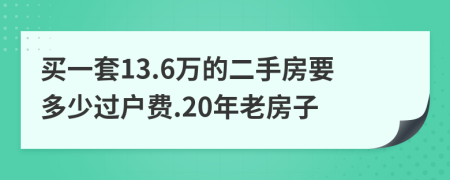 买一套13.6万的二手房要多少过户费.20年老房子