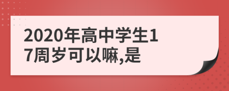 2020年高中学生17周岁可以嘛,是