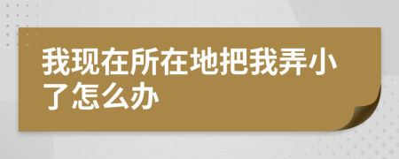 我现在所在地把我弄小了怎么办