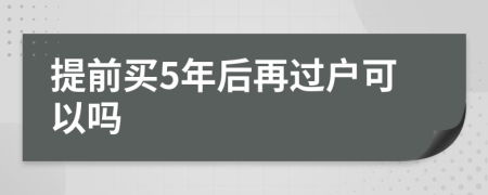 提前买5年后再过户可以吗