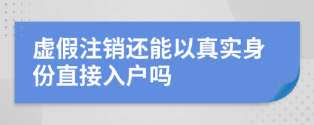 虚假注销还能以真实身份直接入户吗
