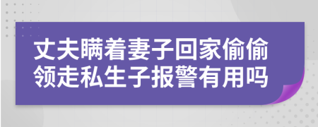 丈夫瞒着妻子回家偷偷领走私生子报警有用吗