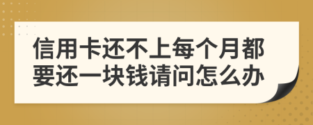 信用卡还不上每个月都要还一块钱请问怎么办