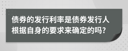 债券的发行利率是债券发行人根据自身的要求来确定的吗?