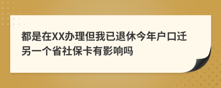 都是在XX办理但我已退休今年户口迁另一个省社保卡有影响吗