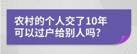 农村的个人交了10年可以过户给别人吗?