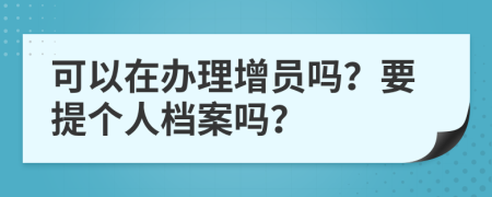 可以在办理增员吗？要提个人档案吗？