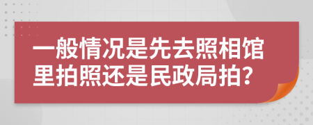 一般情况是先去照相馆里拍照还是民政局拍？