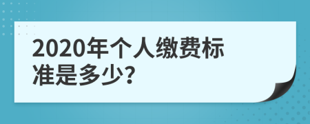 2020年个人缴费标准是多少？