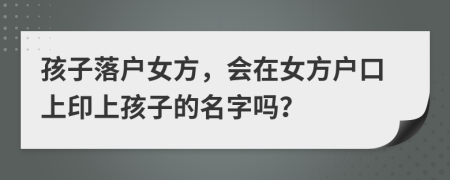 孩子落户女方，会在女方户口上印上孩子的名字吗？