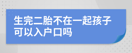 生完二胎不在一起孩子可以入户口吗