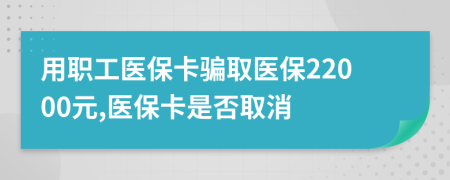 用职工医保卡骗取医保22000元,医保卡是否取消