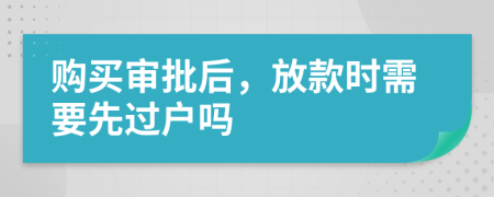 购买审批后，放款时需要先过户吗