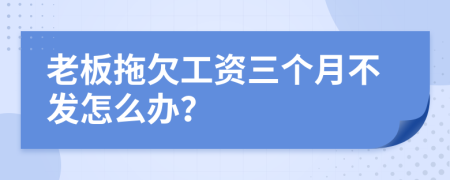 老板拖欠工资三个月不发怎么办？