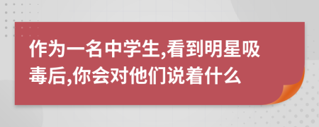 作为一名中学生,看到明星吸毒后,你会对他们说着什么