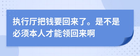 执行厅把钱要回来了。是不是必须本人才能领回来啊