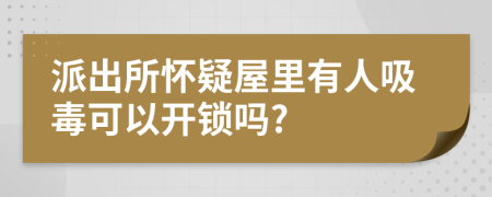 派出所怀疑屋里有人吸毒可以开锁吗?