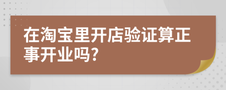 在淘宝里开店验证算正事开业吗?