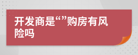 开发商是“”购房有风险吗