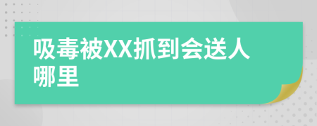 吸毒被XX抓到会送人哪里