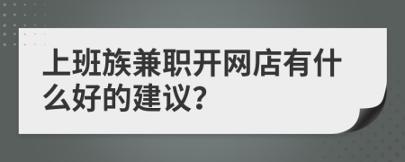 上班族兼职开网店有什么好的建议？