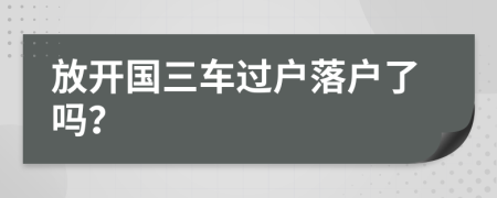 放开国三车过户落户了吗？