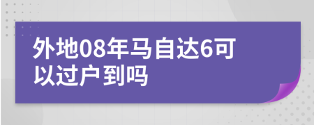 外地08年马自达6可以过户到吗